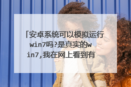 安卓系统可以模拟运行win7吗?是真实的win7,我在网上看到有人可以用模拟器来运行win7但是我