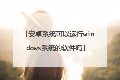 安卓系统可以运行windows系统的软件吗