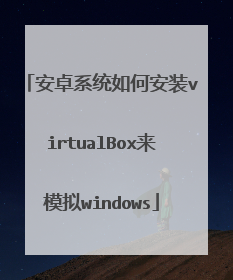 安卓系统如何安装virtualBox来模拟windows
