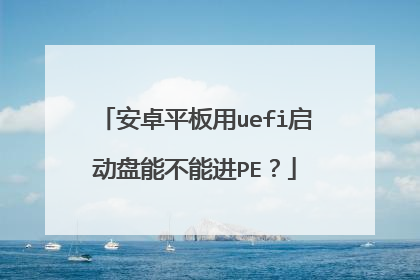 安卓平板用uefi启动盘能不能进PE?