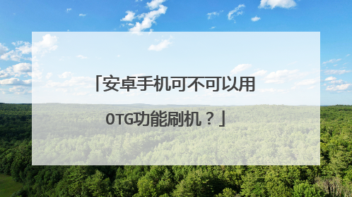 安卓手机可不可以用OTG功能刷机?