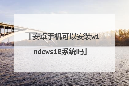 安卓手机可以安装windows10系统吗