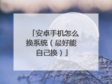 安卓手机怎么换系统(最好能自己换)