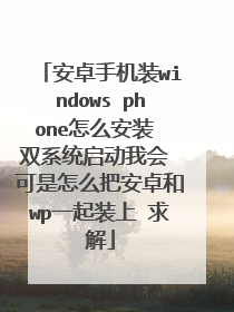 安卓手机装windows phone怎么安装 双系统启动我会 可是怎么把安卓和wp一起装上 求解