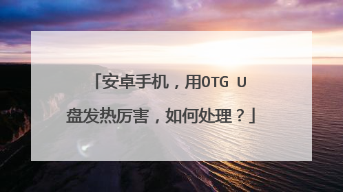 安卓手机,用OTG U盘发热厉害,如何处理?