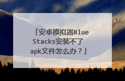 安卓模拟器BlueStacks安装不了apk文件怎么办?
