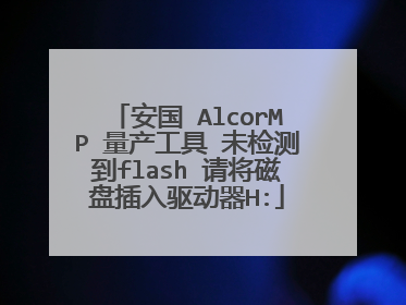 安国 AlcorMP 量产工具 未检测到flash 请将磁盘插入驱动器H: