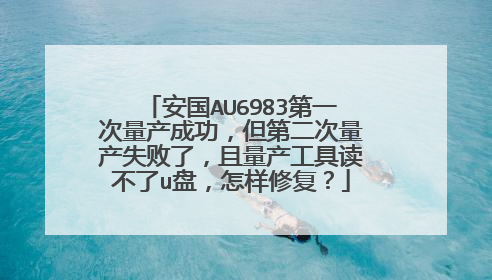 安国AU6983第一次量产成功,但第二次量产失败了,且量产工具读不了u盘,怎样修复?