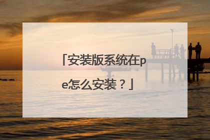安装版系统在pe怎么安装？
