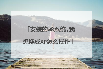 安装的w8系统,我想换成XP怎么操作