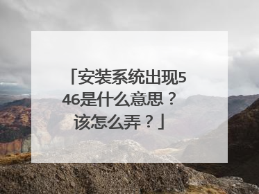 安装系统出现546是什么意思?该怎么弄?
