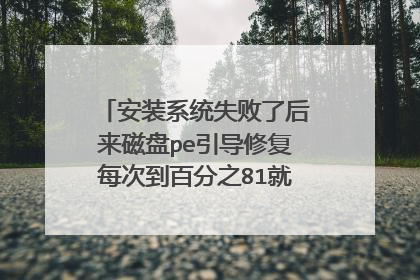安装系统失败了后来磁盘pe引导修复每次到百分之81就卡死了怎么办