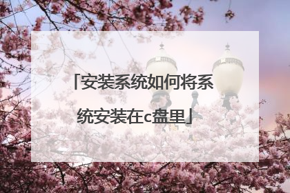 安装系统如何将系统安装在c盘里