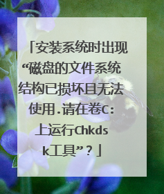 安装系统时出现“磁盘的文件系统结构已损坏且无法使用.请在卷C:上运行Chkdsk工具”？