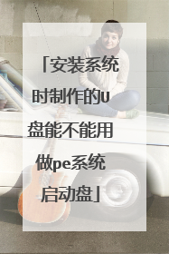 安装系统时制作的U盘能不能用做pe系统启动盘