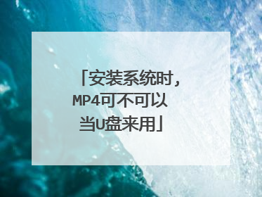 安装系统时,MP4可不可以当U盘来用