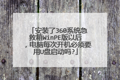 安装了360系统急救箱WinPE版以后，电脑每次开机必须要用U盘启动吗?