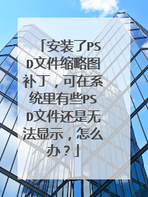 安装了PSD文件缩略图补丁,可在系统里有些PSD文件还是无法显示,怎么办?