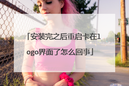安装完之后重启卡在logo界面了怎么回事