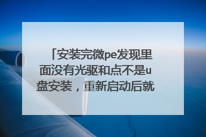安装完微pe发现里面没有光驱和点不是u盘安装,重新启动后就这样了,怎么办?