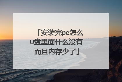 安装完pe怎么U盘里面什么没有而且内存少了