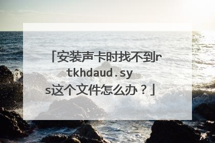 安装声卡时找不到rtkhdaud.sys这个文件怎么办?