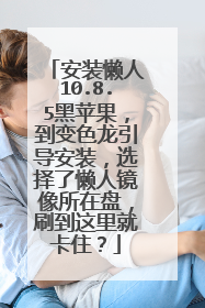 安装懒人10.8.5黑苹果,到变色龙引导安装,选择了懒人镜像所在盘,刷到这里就卡住?