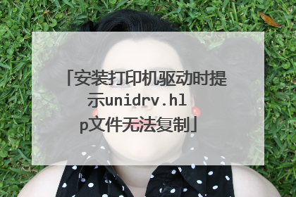 安装打印机驱动时提示unidrv.hlp文件无法复制