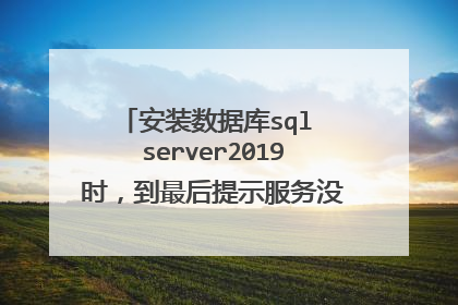 安装数据库sql server2019时,到最后提示服务没有及时响应启动或控制请求,怎么办?