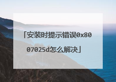 安装时提示错误0x8007025d怎么解决