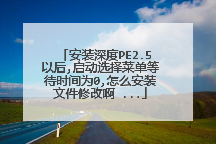 安装深度PE2.5以后,启动选择菜单等待时间为0,怎么安装文件修改啊 ...