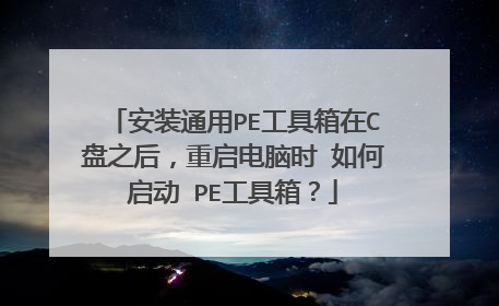 安装通用PE工具箱在C盘之后,重启电脑时 如何启动 PE工具箱?