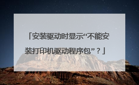 安装驱动时显示“不能安装打印机驱动程序包”?