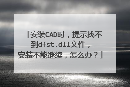 安装CAD时,提示找不到dfst.dll文件,安装不能继续,怎么办?