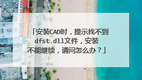 安装CAD时,提示找不到dfst.dll文件,安装不能继续,请问怎么办?