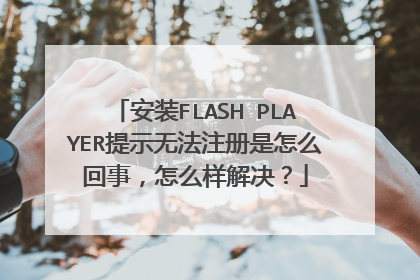 安装FLASH PLAYER提示无法注册是怎么回事，怎么样解决？
