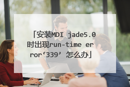 安装MDI jade5.0时出现run-time error‘339’ 怎么办