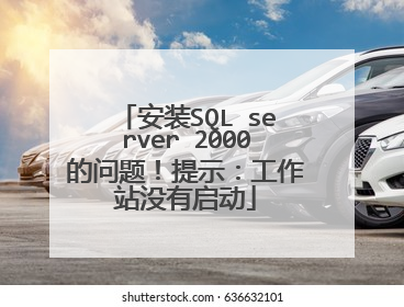安装SQL server 2000的问题!提示:工作站没有启动
