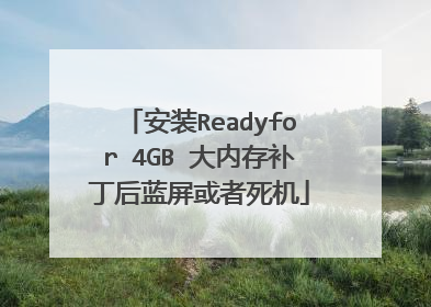 安装Readyfor 4GB 大内存补丁后蓝屏或者死机