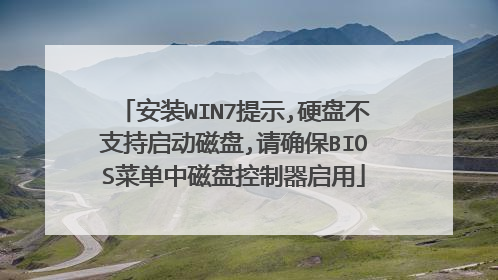 安装WIN7提示,硬盘不支持启动磁盘,请确保BIOS菜单中磁盘控制器启用