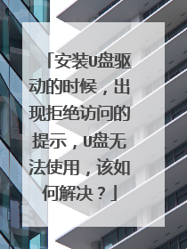 安装U盘驱动的时候，出现拒绝访问的提示，U盘无法使用，该如何解决？