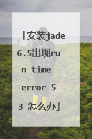 安装jade6.5出现run time error 53 怎么办