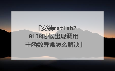 安装matlab2013B时候出现调用主函数异常怎么解决