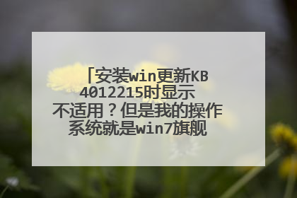 安装win更新KB4012215时显示不适用?但是我的操作系统就是win7旗舰+64位操作系统啊,请问应该怎么做?急