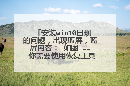 安装win10出现的问题,出现蓝屏,蓝屏内容: 如图 …… 你需要使用恢复工具 如果没有任何安装