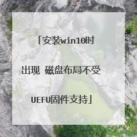 安装win10时出现 磁盘布局不受UEFU固件支持