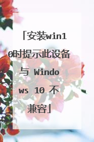 安装win10时提示此设备与 Windows 10 不兼容