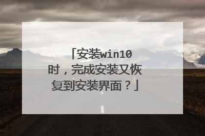 安装win10时,完成安装又恢复到安装界面?