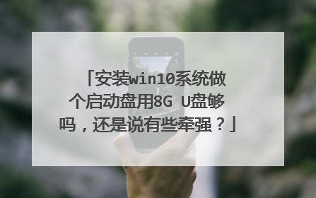 安装win10系统做个启动盘用8G U盘够吗,还是说有些牵强?