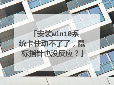 安装win10系统卡住动不了了,鼠标指针也没反应?